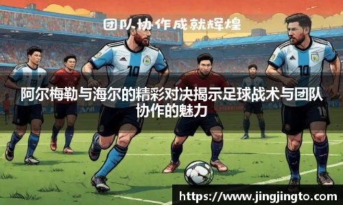 阿尔梅勒与海尔的精彩对决揭示足球战术与团队协作的魅力