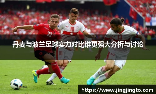 丹麦与波兰足球实力对比谁更强大分析与讨论