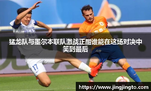 猛龙队与墨尔本联队激战正酣谁能在这场对决中笑到最后