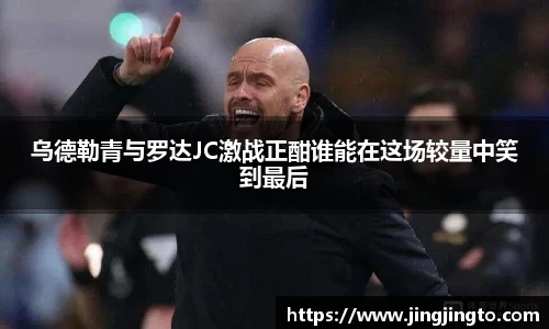 乌德勒青与罗达JC激战正酣谁能在这场较量中笑到最后