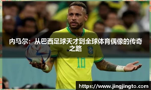 内马尔：从巴西足球天才到全球体育偶像的传奇之路